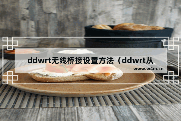 ddwrt无线桥接设置方法（ddwrt从路由设置教程）