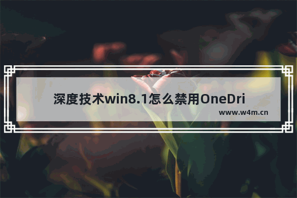 深度技术win8.1怎么禁用OneDrive