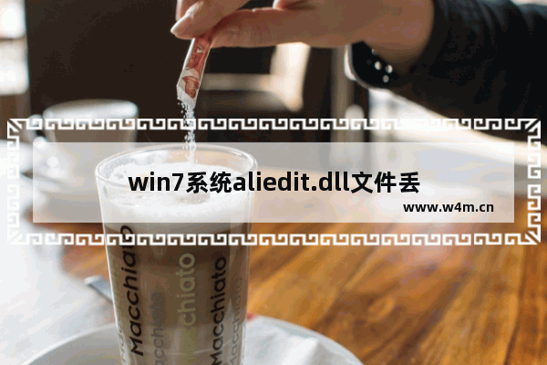 win7系统aliedit.dll文件丢失的解决方法