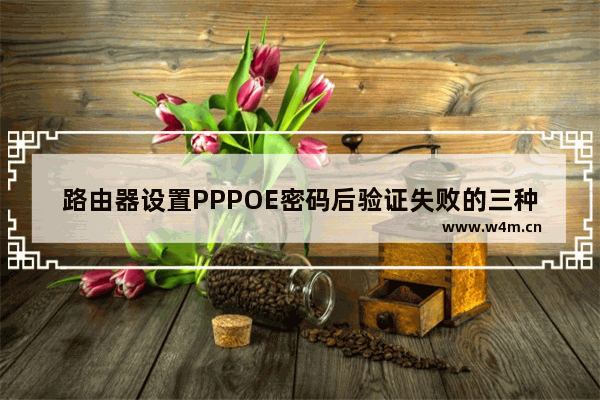 路由器设置PPPOE密码后验证失败的三种原因