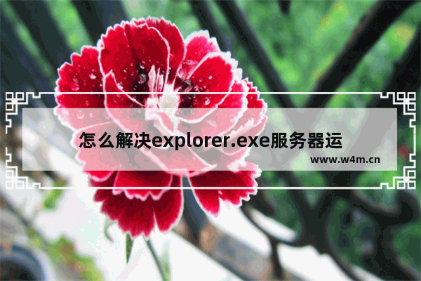 怎么解决explorer.exe服务器运行失败？