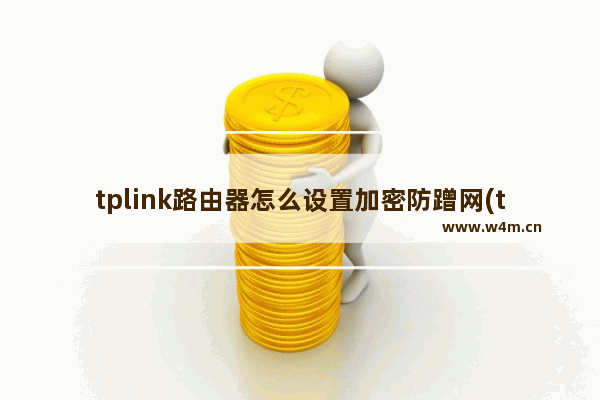 tplink路由器怎么设置加密防蹭网(tplink路由器加密怎么设置)