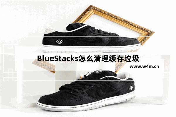 BlueStacks怎么清理缓存垃圾