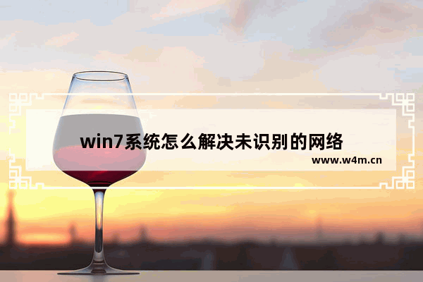 win7系统怎么解决未识别的网络