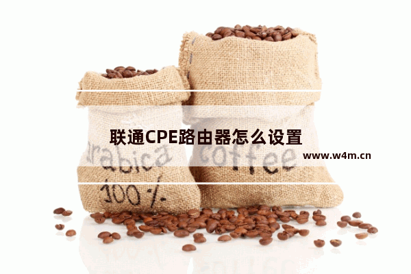 联通CPE路由器怎么设置