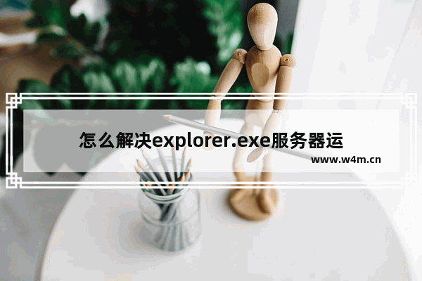 怎么解决explorer.exe服务器运行失败？