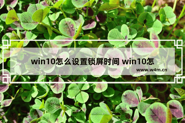 win10怎么设置锁屏时间 win10怎么设置锁屏时间方法介绍