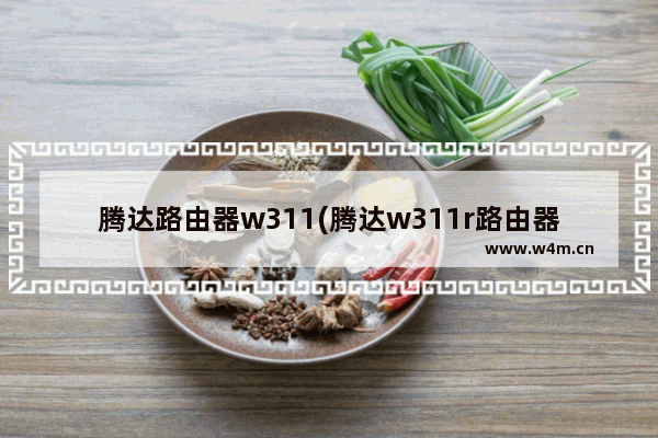 腾达路由器w311(腾达w311r路由器怎么设置)