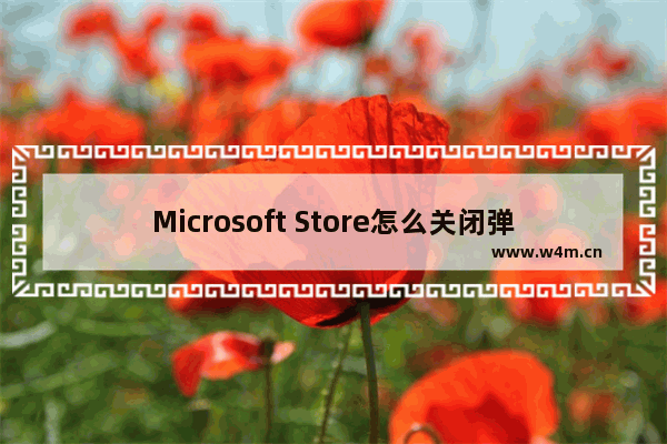 Microsoft Store怎么关闭弹窗