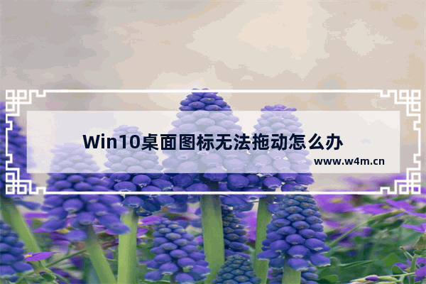 Win10桌面图标无法拖动怎么办