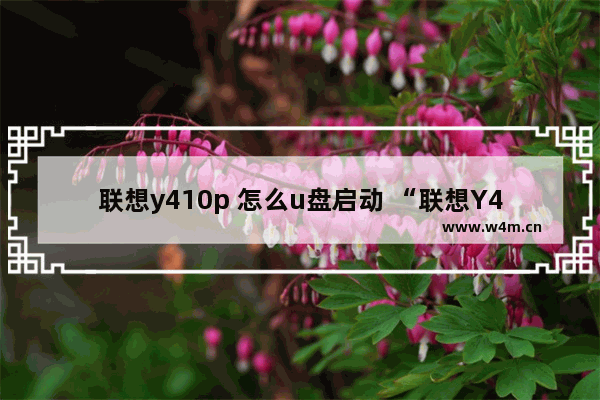 联想y410p 怎么u盘启动 “联想Y410P如何使用U盘启动系统”