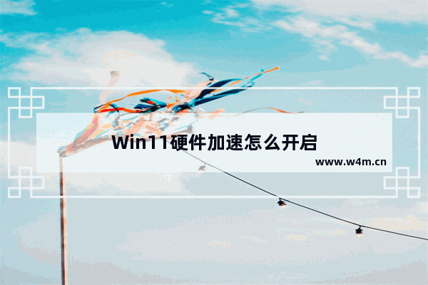 Win11硬件加速怎么开启