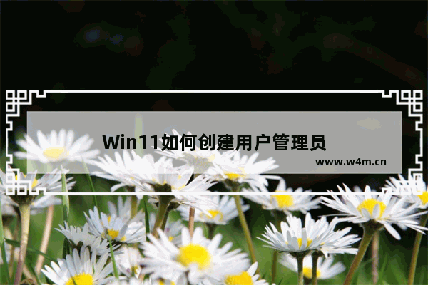 Win11如何创建用户管理员