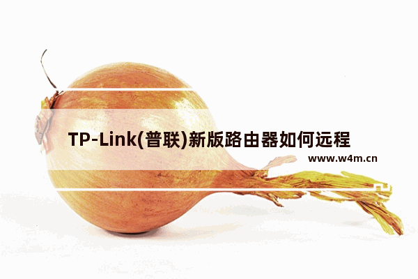 TP-Link(普联)新版路由器如何远程web管理设置？