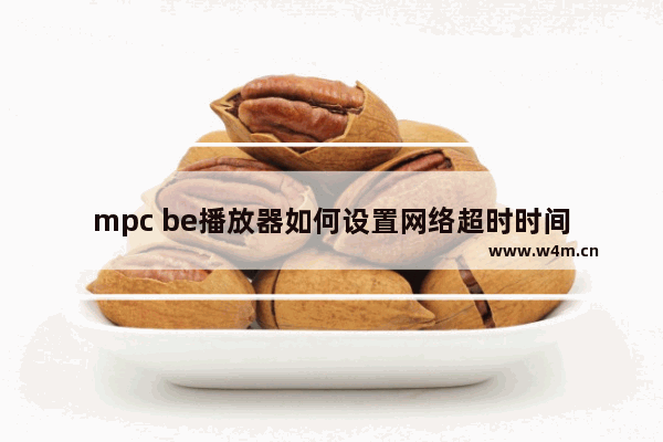 mpc be播放器如何设置网络超时时间