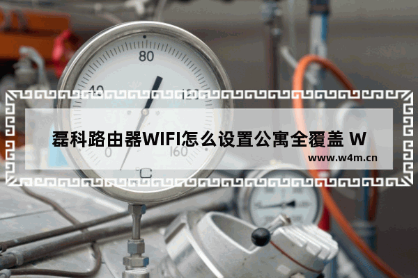 磊科路由器WIFI怎么设置公寓全覆盖 WIFI设置公寓全覆盖方法【步骤】