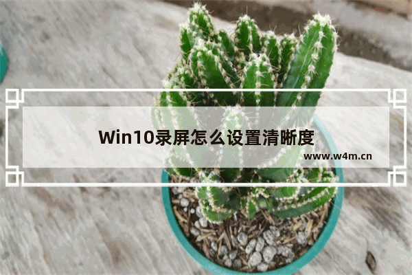 Win10录屏怎么设置清晰度