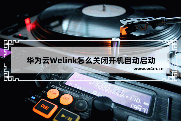 华为云Welink怎么关闭开机自动启动