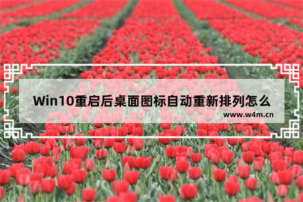 Win10重启后桌面图标自动重新排列怎么办