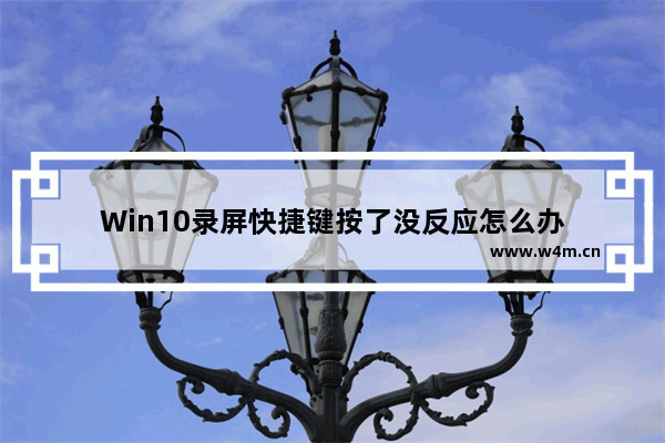 Win10录屏快捷键按了没反应怎么办