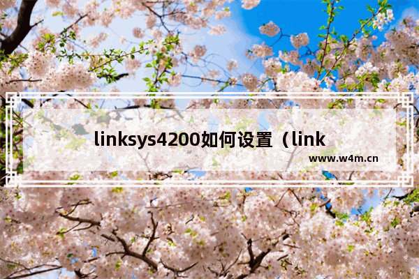 linksys4200如何设置（linksys路由器设置步骤图解）