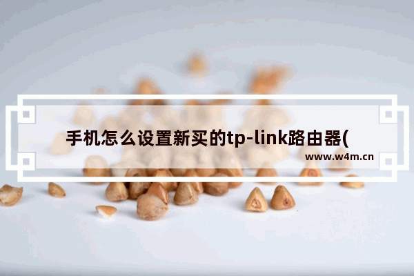 手机怎么设置新买的tp-link路由器(如何在手机上安装新买的tp-link路由器)