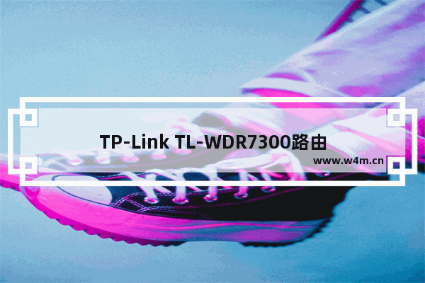 TP-Link TL-WDR7300路由器设置上网方法