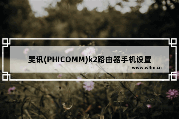 斐讯(PHICOMM)k2路由器手机设置上网方法