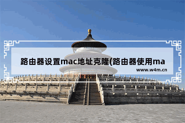 路由器设置mac地址克隆(路由器使用mac地址克隆)