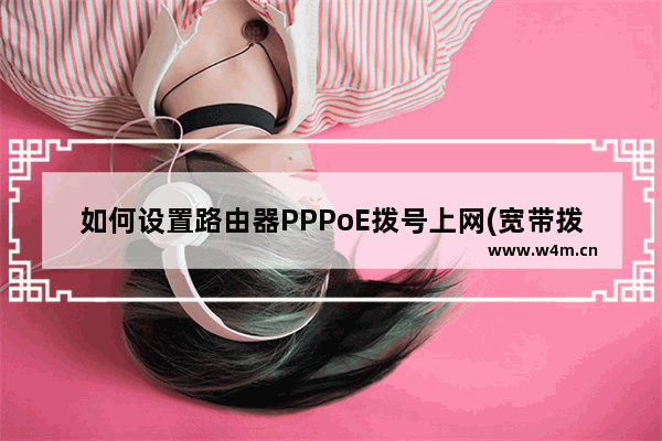 如何设置路由器PPPoE拨号上网(宽带拨号)?