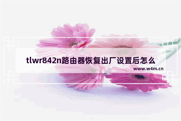 tlwr842n路由器恢复出厂设置后怎么设置(tpwr841n路由器设置)