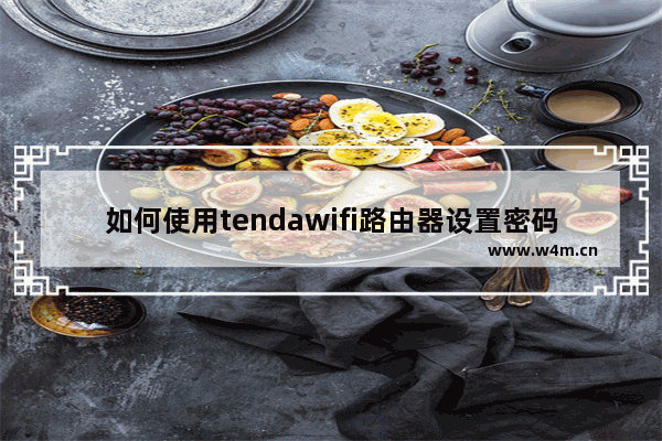 如何使用tendawifi路由器设置密码