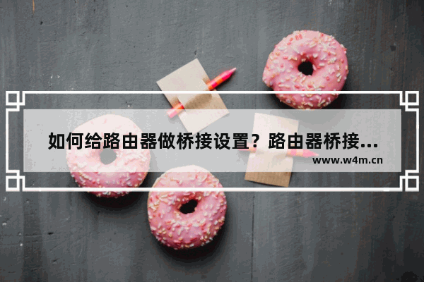 如何给路由器做桥接设置？路由器桥接的解决办法