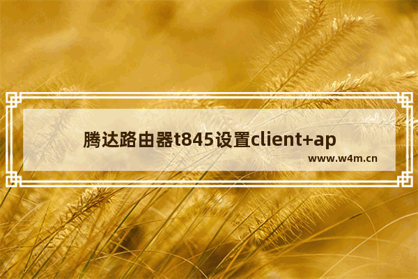 腾达路由器t845设置client+ap模式步骤