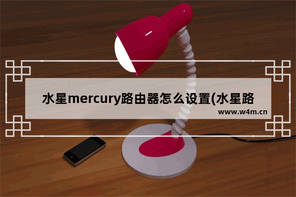 水星mercury路由器怎么设置(水星路由器设置wifi教程)