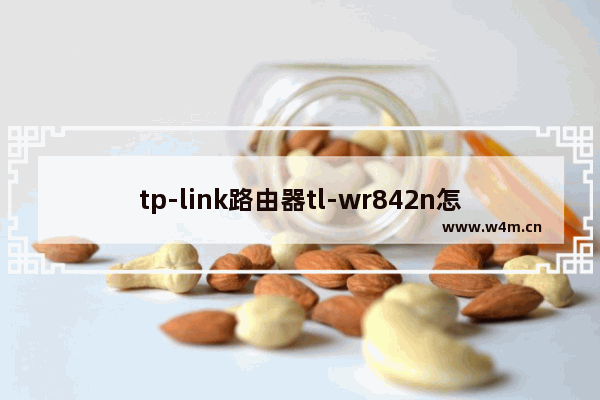 tp-link路由器tl-wr842n怎么设置(tp-linkwr842n设置)