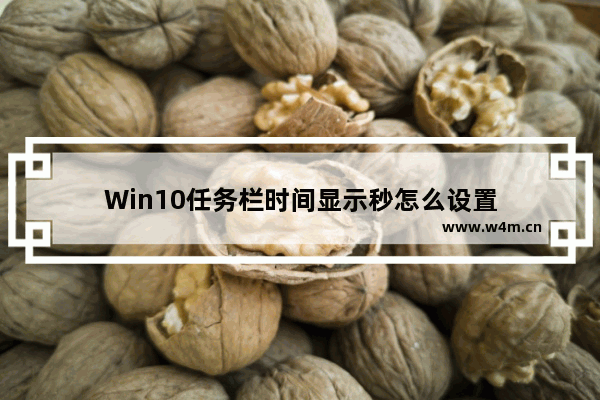 Win10任务栏时间显示秒怎么设置