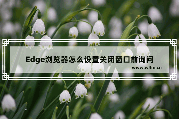 Edge浏览器怎么设置关闭窗口前询问