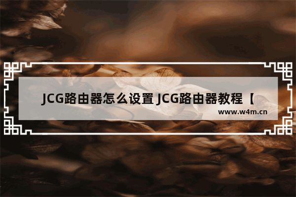 JCG路由器怎么设置 JCG路由器教程【图解】