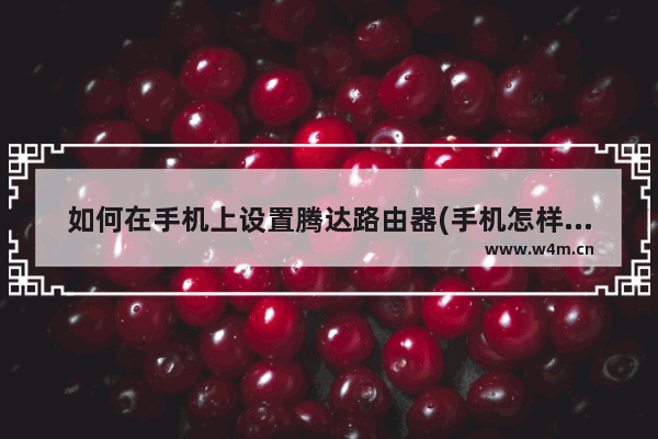 如何在手机上设置腾达路由器(手机怎样设置腾达路由器)