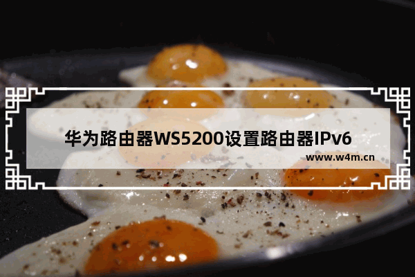 华为路由器WS5200设置路由器IPv6功能步骤