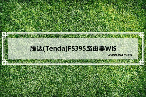 腾达(Tenda)FS395路由器WISP(无线WAN)设置