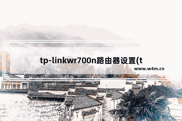 tp-linkwr700n路由器设置(tplink路由器wr700n密码设置)