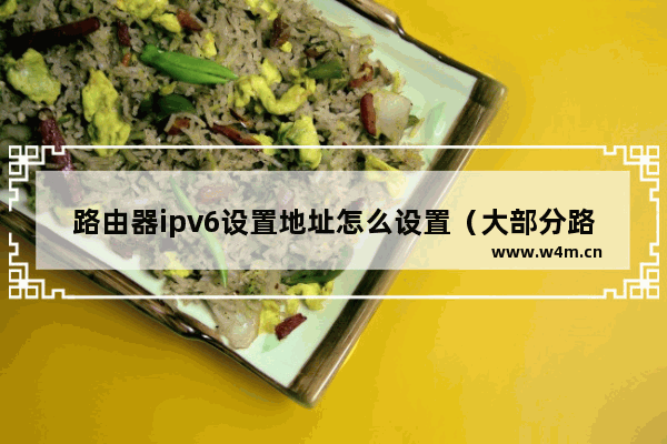 路由器ipv6设置地址怎么设置（大部分路由器ipv6设置方法）