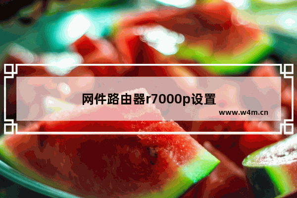 网件路由器r7000p设置