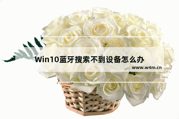 Win10蓝牙搜索不到设备怎么办