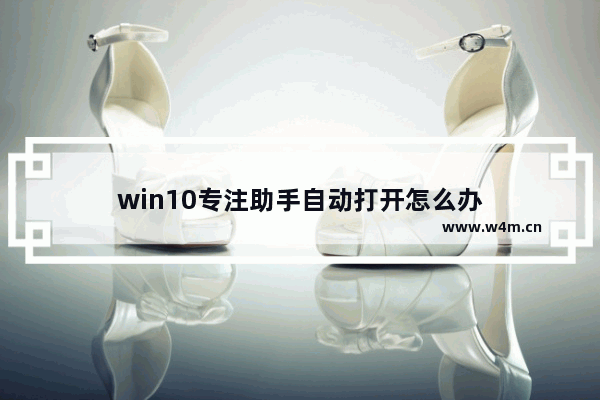 win10专注助手自动打开怎么办