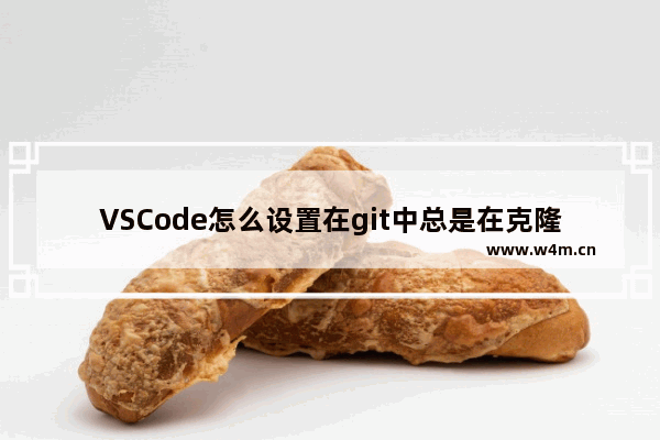 VSCode怎么设置在git中总是在克隆后打