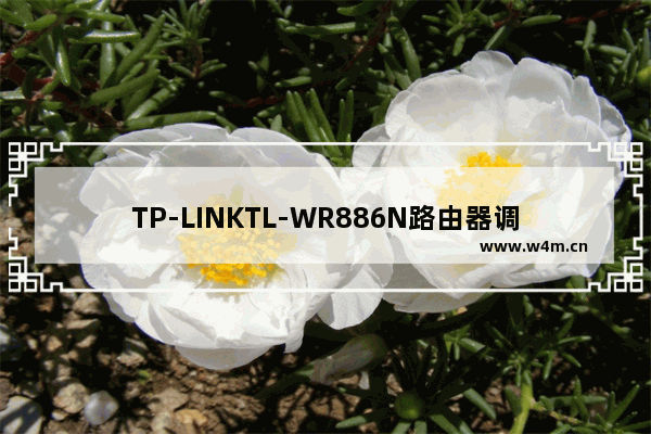 TP-LINKTL-WR886N路由器调试，设置轻松搞定