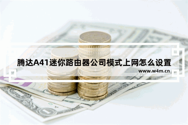 腾达A41迷你路由器公司模式上网怎么设置